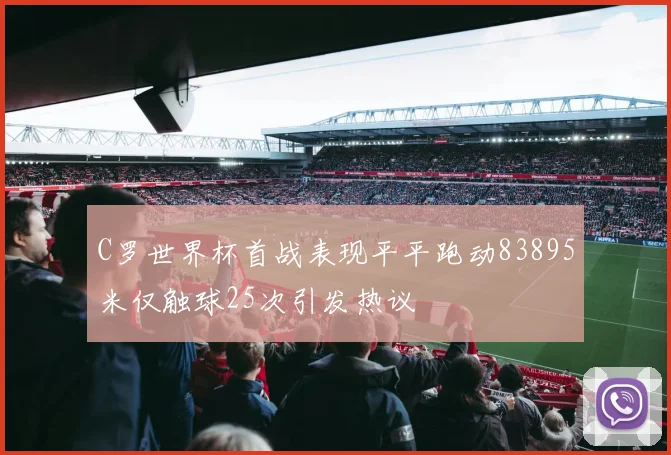 C罗世界杯首战表现平平跑动83895米仅触球25次引发热议