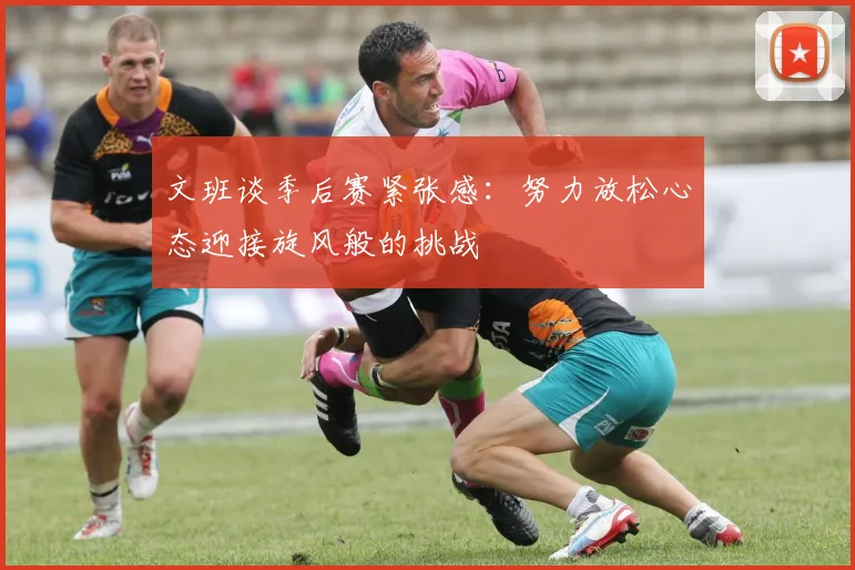 文班谈季后赛紧张感：努力放松心态迎接旋风般的挑战