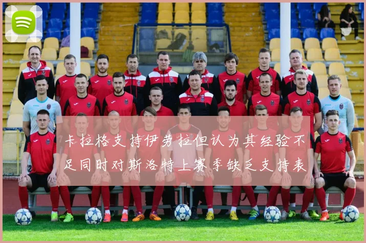 卡拉格支持伊劳拉但认为其经验不足同时对斯洛特上赛季缺乏支持表示遗憾